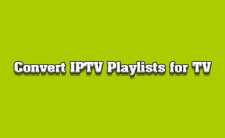 How to Convert IPTV Playlists into TV-Compatible Formats