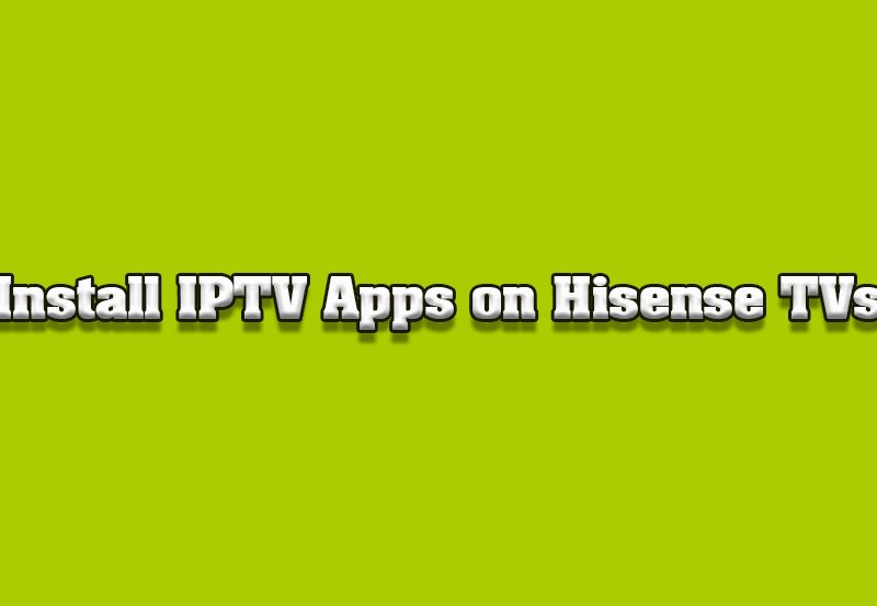 How to Install and Set Up IPTV Apps on Hisense Smart TVs