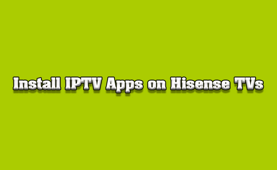 How to Install and Set Up IPTV Apps on Hisense Smart TVs