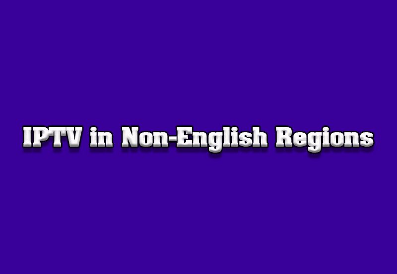 How to Access IPTV on TVs in Non-English Speaking Regions